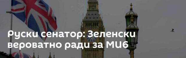 Руски сенатор: Зеленски вероватно ради за МИ6