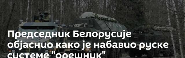 Председник Белорусије објаснио како је набавио руске системе "орешник"