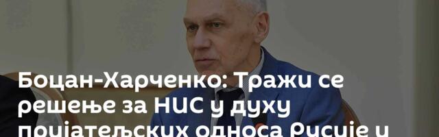 Боцан-Харченко: Тражи се решење за НИС у духу пријатељских односа Русије и Србије