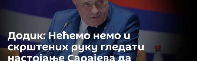 Додик: Нећемо немо и скрштених руку гледати настојање Сарајева да загосподари Републиком Српском