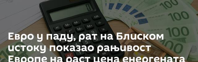 Евро у паду, рат на Блиском истоку показао рањивост Европе на раст цена енергената