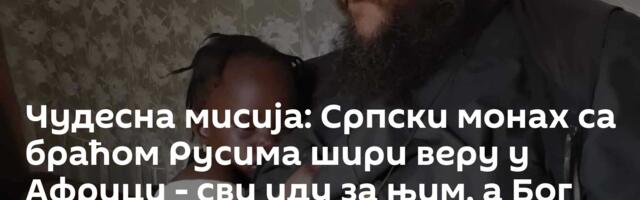 Чудесна мисија: Српски монах са браћом Русима шири веру у Африци - сви иду за њим, а Бог их призива