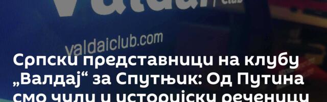 Српски представници на клубу „Валдај“ за Спутњик: Од Путина смо чули и историјску реченицу