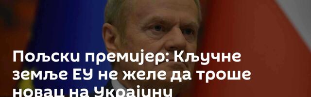 Пољски премијер: Кључне земље ЕУ не желе да троше новац на Украјину