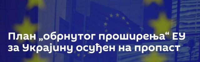 План „обрнутог проширења“ ЕУ за Украјину осуђен на пропаст