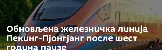 Обновљена железничка линија Пекинг-Пјонгјанг после шест година паузе