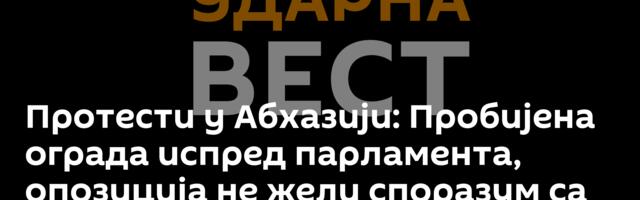 Протести у Абхазији: Пробијена ограда испред парламента, опозиција не жели споразум са Русијом