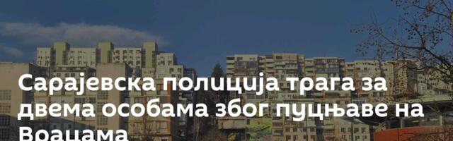 Сарајевска полиција трага за двема особама због пуцњаве на Врацама