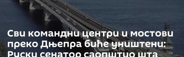 Сви командни центри и мостови преко Дњепра биће уништени: Руски сенатор саопштио шта чека Кијев