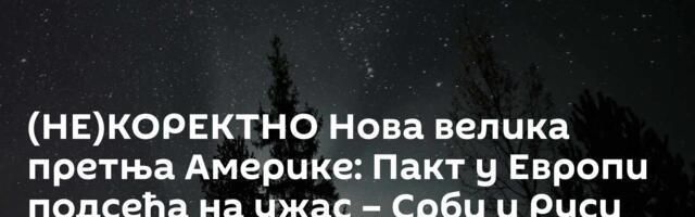 (НЕ)КОРЕКТНО Нова велика претња Америке: Пакт у Европи подсећа на ужас – Срби и Руси испунили мисију