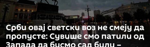 Срби овај светски воз не смеју да пропусте: Сувише смо патили од Запада да бисмо сад били – пасивни
