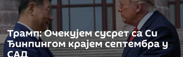 Трамп: Очекујем сусрет са Си Ђинпингом крајем септембра у САД