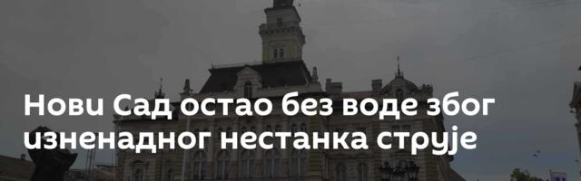 Нови Сад остао без воде због изненадног нестанка струје