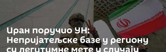 Иран поручио УН: Непријатељске базе у региону су легитимне мете у случају агресије