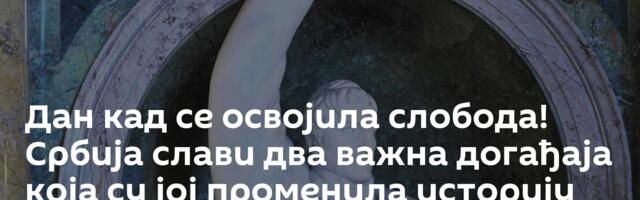 Дан кад се освојила слобода! Србија слави два важна догађаја која су јој променила историју