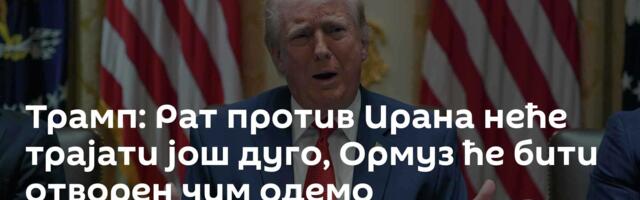 Трамп: Рат против Ирана неће трајати још дуго, Ормуз ће бити отворен чим одемо