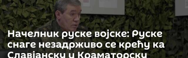 Начелник руске војске: Руске снаге незадрживо се крећу ка Славјанску и Краматорску