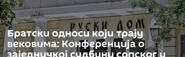 Братски односи који трају вековима: Конференција о заједничкој судбини српског и руског народа