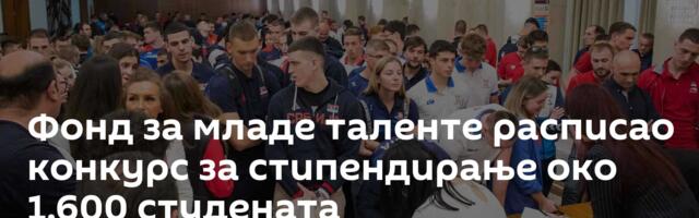 Фонд за младе таленте расписао конкурс за стипендирање око 1.600 студената