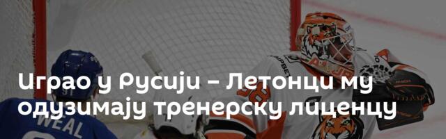 Играо у Русији – Летонци му одузимају тренерску лиценцу
