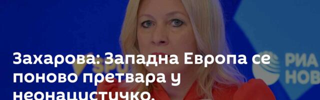 Захарова: Западна Европа се поново претвара у неонацистичко, милитаристичко чудовиште