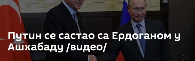 Путин се састао са Ердоганом у Ашхабаду /видео/