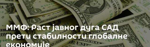 ММФ: Раст јавног дуга САД прети стабилности глобалне економије