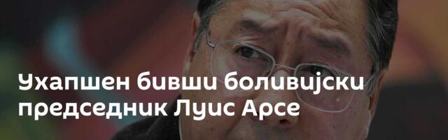 Ухапшен бивши боливијски председник Луис Арсе