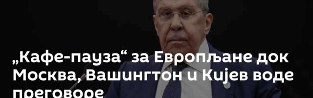 „Кафе-пауза“ за Европљане док Москва, Вашингтон и Кијев воде преговоре