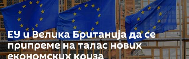 ЕУ и Велика Британија да се припреме на талас нових економских криза
