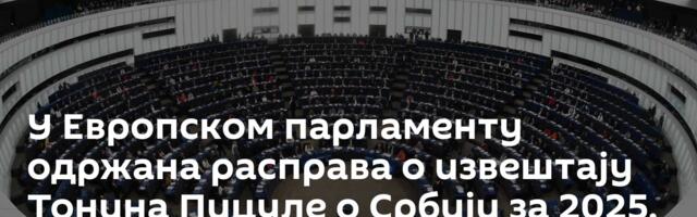 У Европском парламенту одржана расправа о извештају Тонина Пицуле о Србији за 2025. годину