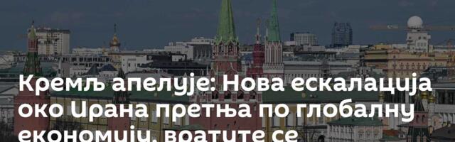 Кремљ апелује: Нова ескалација око Ирана претња по глобалну економију, вратите се преговорима