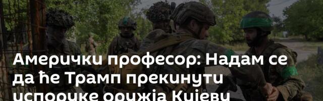 Амерички професор: Надам се да ће Трамп прекинути испоруке оружја Кијеву
