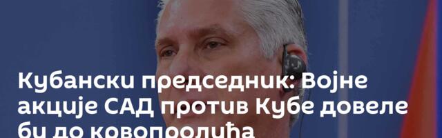 Кубански председник: Војне акције САД против Кубе довеле би до крвопролића