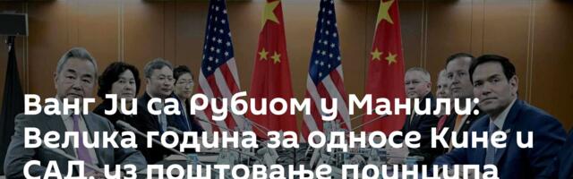 Ванг Ји са Рубиом у Манили: Велика година за односе Кине и САД, уз поштовање принципа једне Кине