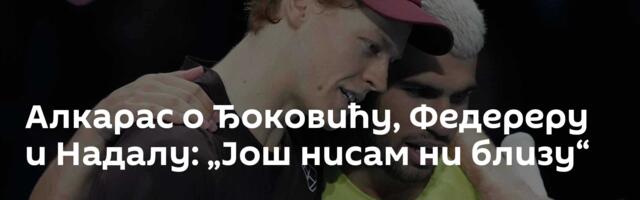 Алкарас о Ђоковићу, Федереру и Надалу: „Још нисам ни близу“