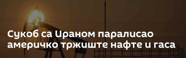 Сукоб са Ираном паралисао америчко тржиште нафте и гаса