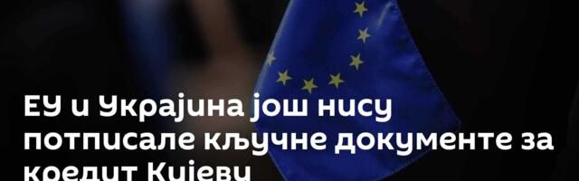ЕУ и Украјина још нису потписале кључне документе за кредит Кијеву
