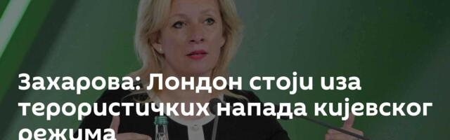 Захарова: Лондон стоји иза терористичких напада кијевског режима