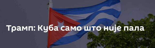 Трамп: Куба само што није пала