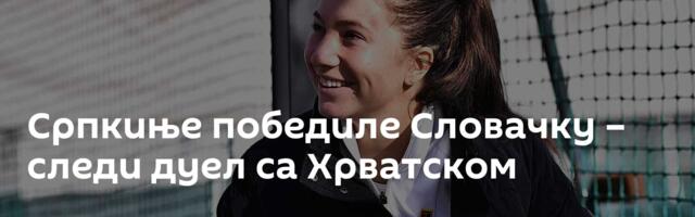 Српкиње победиле Словачку – следи дуел са Хрватском