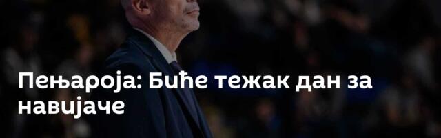 Пењароја: Биће тежак дан за навијаче