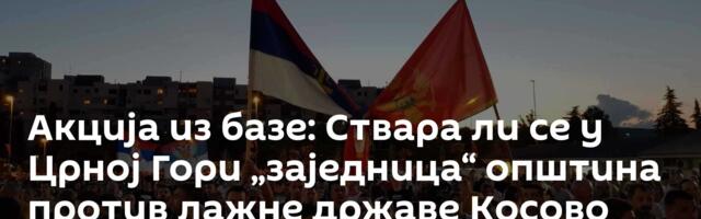 Акција из базе: Ствара ли се у Црној Гори „заједница“ општина против лажне државе Косово