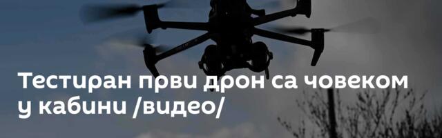 Тестиран први дрон са човеком у кабини /видео/