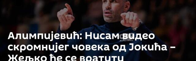 Алимпијевић: Нисам видео скромнијег човека од Јокића – Жељко ће се вратити