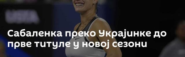 Сабаленка преко Украјинке до прве титуле у новој сезони