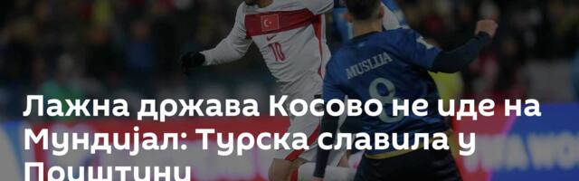 Лажна држава Косово не иде на Мундијал: Турска славила у Приштини