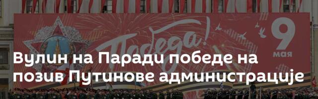 Вулин на Паради победе на позив Путинове администрације
