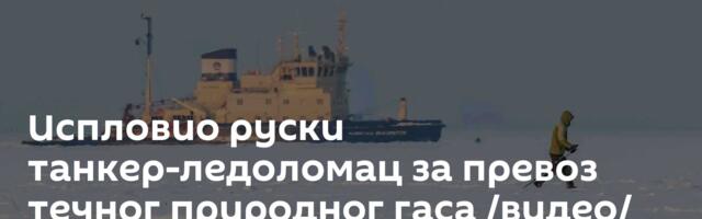 Испловио руски танкер-ледоломац за превоз течног природног гаса /видео/