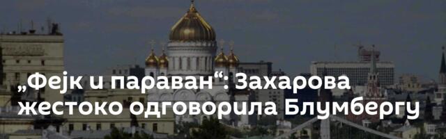 „Фејк и параван“: Захарова жестоко одговорила Блумбергу